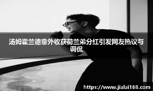 汤姆霍兰德意外收获荷兰弟分红引发网友热议与调侃