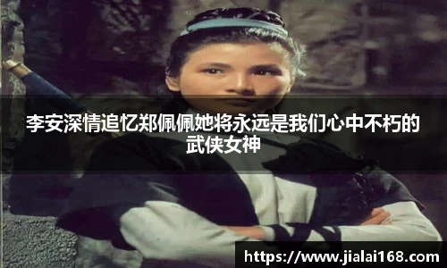 壹号国际李安深情追忆郑佩佩她将永远是我们心中不朽的武侠女神